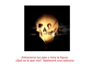                                                Entrecierra tus ojos y mira la figura. ¿Qué es lo que ves?  Aparecerá una calavera. 