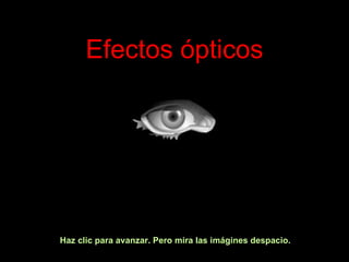 Efectos ópticos Haz clic para avanzar. Pero mira las imágines despacio. 