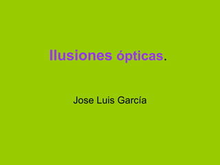 Ilusiones   ópticas . Jose Luis García 