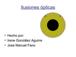 Ilusiones ópticas




• Hecho por:
• Irene González Aguirre
• Jose Manuel Fano
 