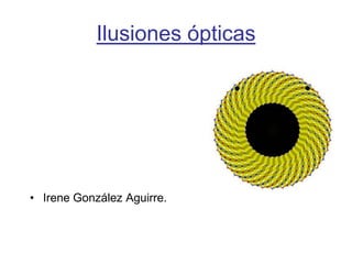 Ilusiones ópticas




• Irene González Aguirre.
 
