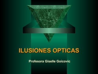 ILUSIONES OPTICASILUSIONES OPTICAS
Profesora Giselle Goicovic
 