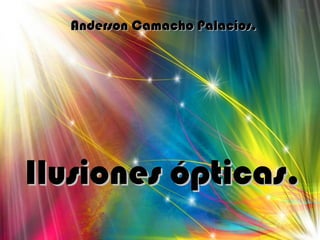 Ilusiones ópticas.Ilusiones ópticas.
Anderson Camacho Palacios.Anderson Camacho Palacios.
 