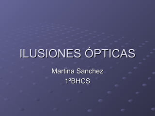 ILUSIONES ÓPTICASILUSIONES ÓPTICAS
Martina SanchezMartina Sanchez
1ºBHCS1ºBHCS
 