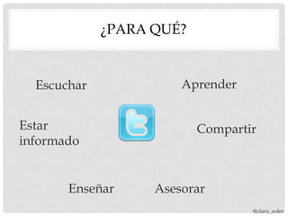 ¿PARA QUÉ?


  Escuchar             Aprender


Estar                     Compartir
informado


       Enseñar     Asesorar
                                  @clara_soler
 