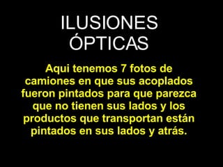 ILUSIONES ÓPTICAS   Aqui tenemos 7 fotos de camiones en que sus acoplados fueron pintados para que parezca que no tienen sus lados y los productos que transportan están pintados en sus lados y atrás. 