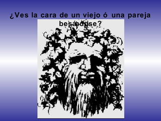 ¿Ves la cara de un viejo ó una pareja
besándose?
 
