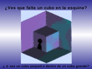 ¿ ó ves un cubo pequeñ o dentro de un cubo grande?
¿Ves que falta un cubo en la esquina?
 