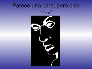 Parece una cara, pero dice
“Liar”
 