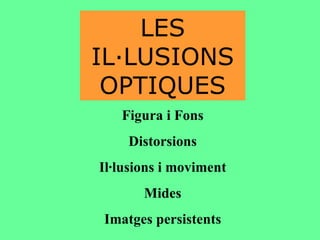 LES IL·LUSIONS OPTIQUES Figura i Fons Distorsions Il·lusions i moviment Mides Imatges persistents 
