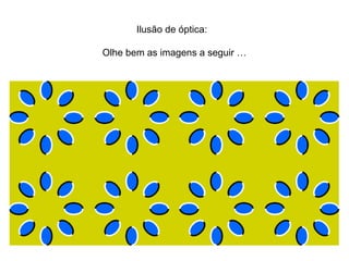 Ilusão de óptica:

Olhe bem as imagens a seguir …
 
