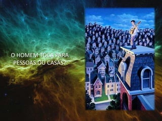 O HOMEM TOCA PARA
PESSOAS OU CASAS?
 