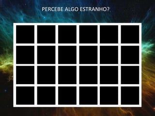 PERCEBE ALGO ESTRANHO?
 