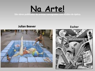 Na Arte!São obras publicadas de artistas consagrados com ilusões de óptica.
Julian Beever Escher
 