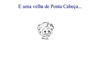 E uma velha de Ponta Cabeça... 