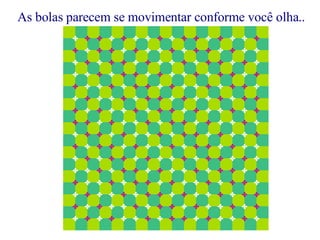 As bolas parecem se movimentar conforme você olha.. 