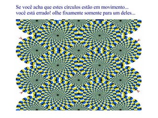 Se você acha que estes círculos estão em movimento...  você está errado! olhe fixamente somente para um deles... 
