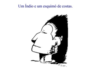 Um Índio e um esquimó de costas.            