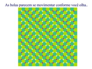 As bolas parecem se movimentar conforme você olha.. 