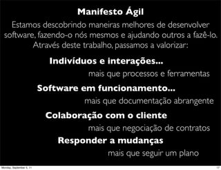 Manifesto Ágil
    Estamos descobrindo maneiras melhores de desenvolver
  software, fazendo-o nós mesmos e ajudando outros...