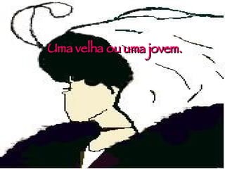 Uma velha ou uma jovem. 