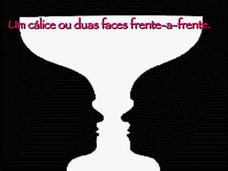 Um cálice ou duas faces frente-a-frente. 