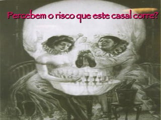 Percebem  o  risco   que   este   casal   corre ? 