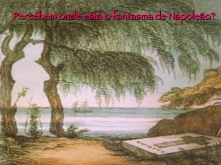 Percebem onde está o fantasma de Napoleão? 