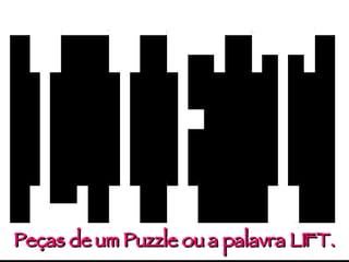 Peças de um Puzzle ou a palavra LIFT. 