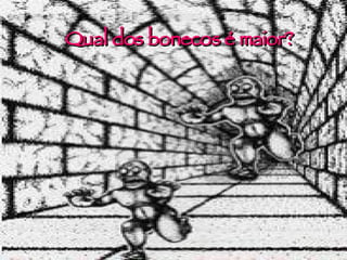 Qual dos bonecos é maior? 