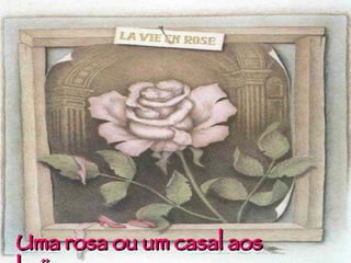 Uma rosa ou um casal aos beijos… 