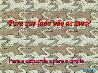 Para que lado vão as aves? Para a esquerda e para a direita. “ Birds” 