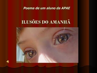 Poema de um aluno da APAE



ILUSÕES DO AMANHÃ
 