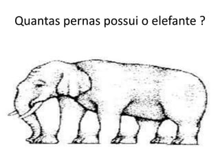 Quantas pernas possui o elefante ?
 
