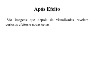 Após Efeito
São imagens que depois de visualizadas revelam
curiosos efeitos e novas cenas.
 