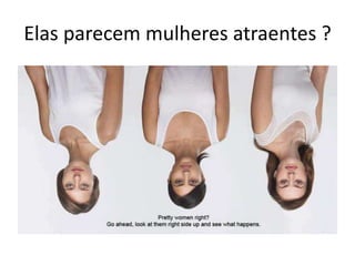 Elas parecem mulheres atraentes ?
 