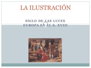 LA ILUSTRACIÓN
SIGLO DE LAS LUCES
EUROPA EN EL S. XVIII
 