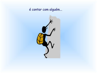 é contar com alguém... 