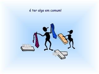 é ter algo em comum! 