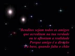 Benditos sejam todos os amigos que acreditam na tua verdade ou te apontam a realidade Porque amigo é a direção é a base, quando falta o chão 
