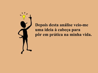 Depois desta análise veio-me uma ideia à cabeça para pôr em prática na minha vida. 
