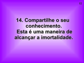 14. Compartilhe o seu conhecimento.  Esta é uma maneira de alcançar a imortalidade.  
