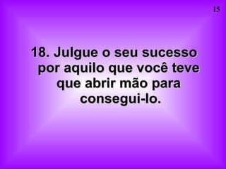 18. Julgue o seu sucesso  por aquilo que você teve  que abrir mão para  consegui-lo. 