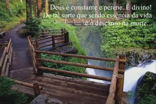 Deus é constante e perene. É divino! De tal sorte que sendo essência da vida é o descanso na morte... 