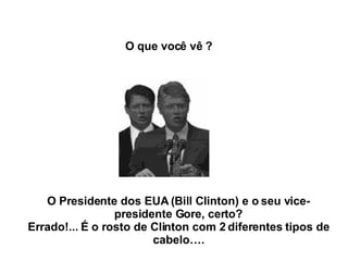 O Presidente dos EUA (Bill Clinton) e o seu vice-presidente Gore, certo? Errado!... É o rosto de Clinton com 2 diferentes tipos de cabelo…. O que você vê ? 