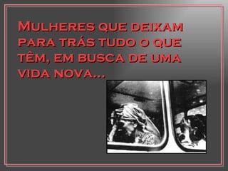 Mulheres que deixam para trás tudo o que têm, em busca de uma vida nova... 