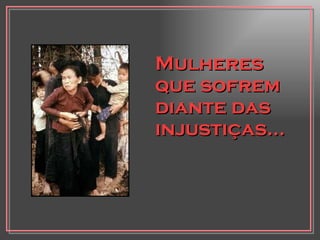 Mulheres que sofrem diante das injustiças... 
