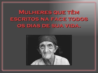 Mulheres que têm escritos na face todos os dias de sua vida. 