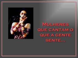 Mulheres que cantam o que a gente sente... 