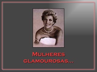 Mulheres glamourosas... 
